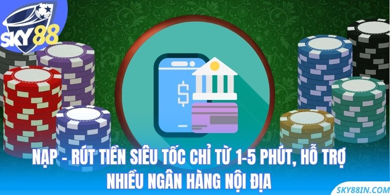 Nạp – rút tiền siêu tốc chỉ từ 1–5 phút, hỗ trợ nhiều ngân hàng nội địa